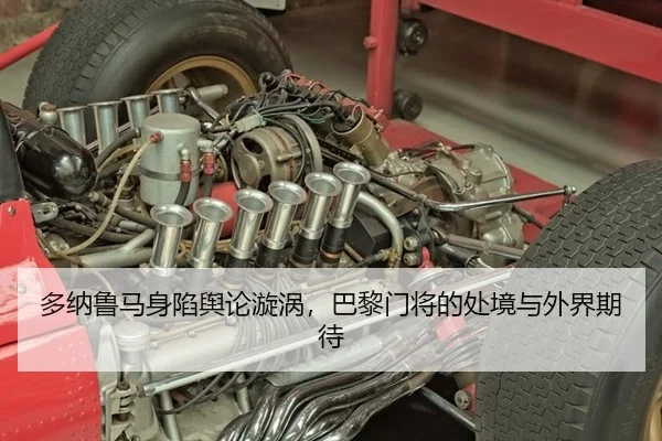 多纳鲁马身陷舆论漩涡，巴黎门将的处境与外界期待